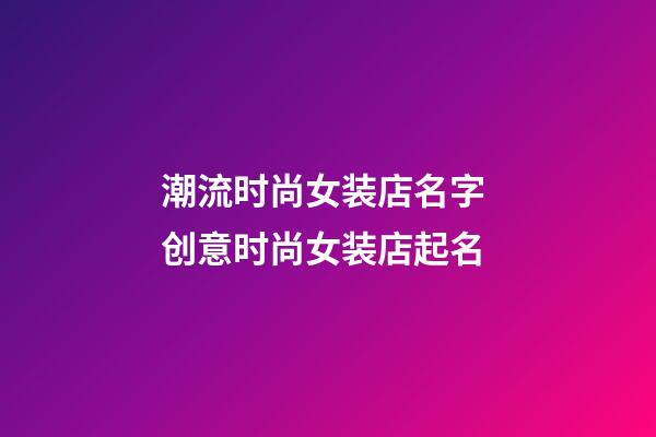 潮流时尚女装店名字 创意时尚女装店起名